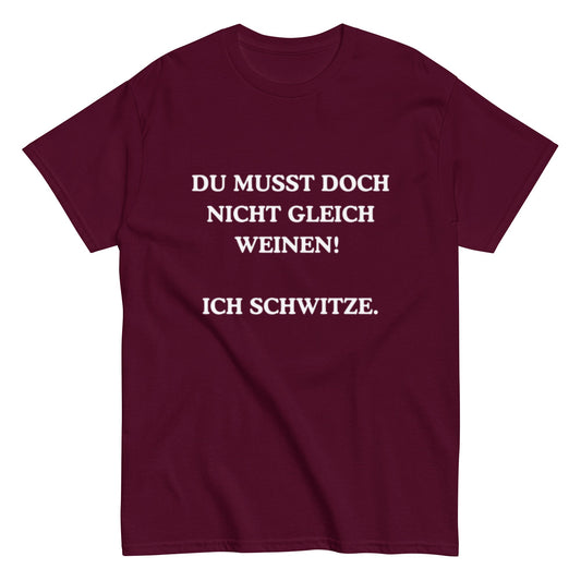 Du musst doch nicht gleich weinen. Ich schwitze. - Lustiges Unisex T-Shirt - SprücheKüche - Druckfrisch & frech