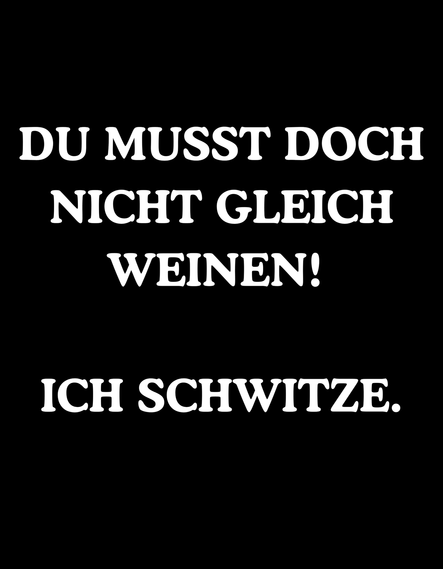 Du musst doch nicht gleich weinen. Ich schwitze. - Lustiges Unisex T-Shirt - SprücheKüche - Druckfrisch & frech