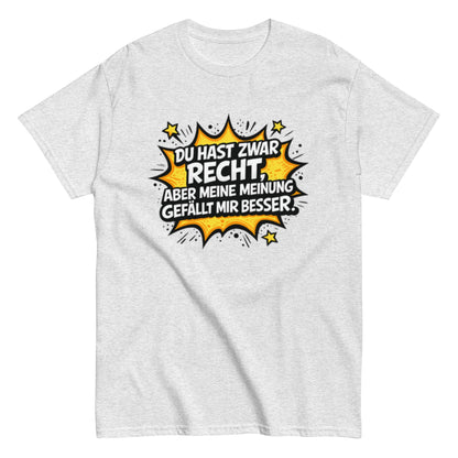 Du hast zwar Recht, aber deine Meinung gefällt mir besser - Lustiges Unisex T-Shirt - SprücheKüche - Druckfrisch & frech