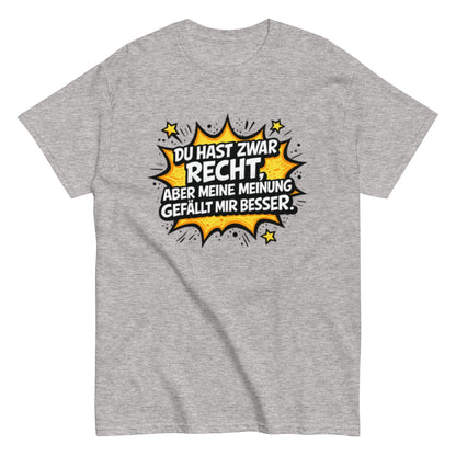Du hast zwar Recht, aber deine Meinung gefällt mir besser - Lustiges Unisex T-Shirt - SprücheKüche - Druckfrisch & frech
