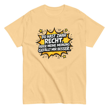 Du hast zwar Recht, aber deine Meinung gefällt mir besser - Lustiges Unisex T-Shirt - SprücheKüche - Druckfrisch & frech
