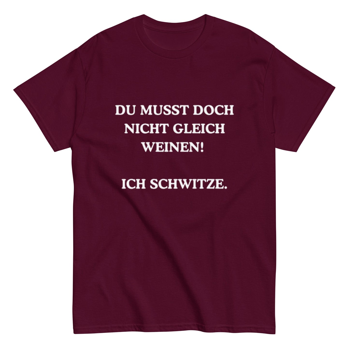 Du musst doch nicht gleich weinen. Ich schwitze. - Lustiges Unisex T-Shirt - SprücheKüche - Druckfrisch & frech