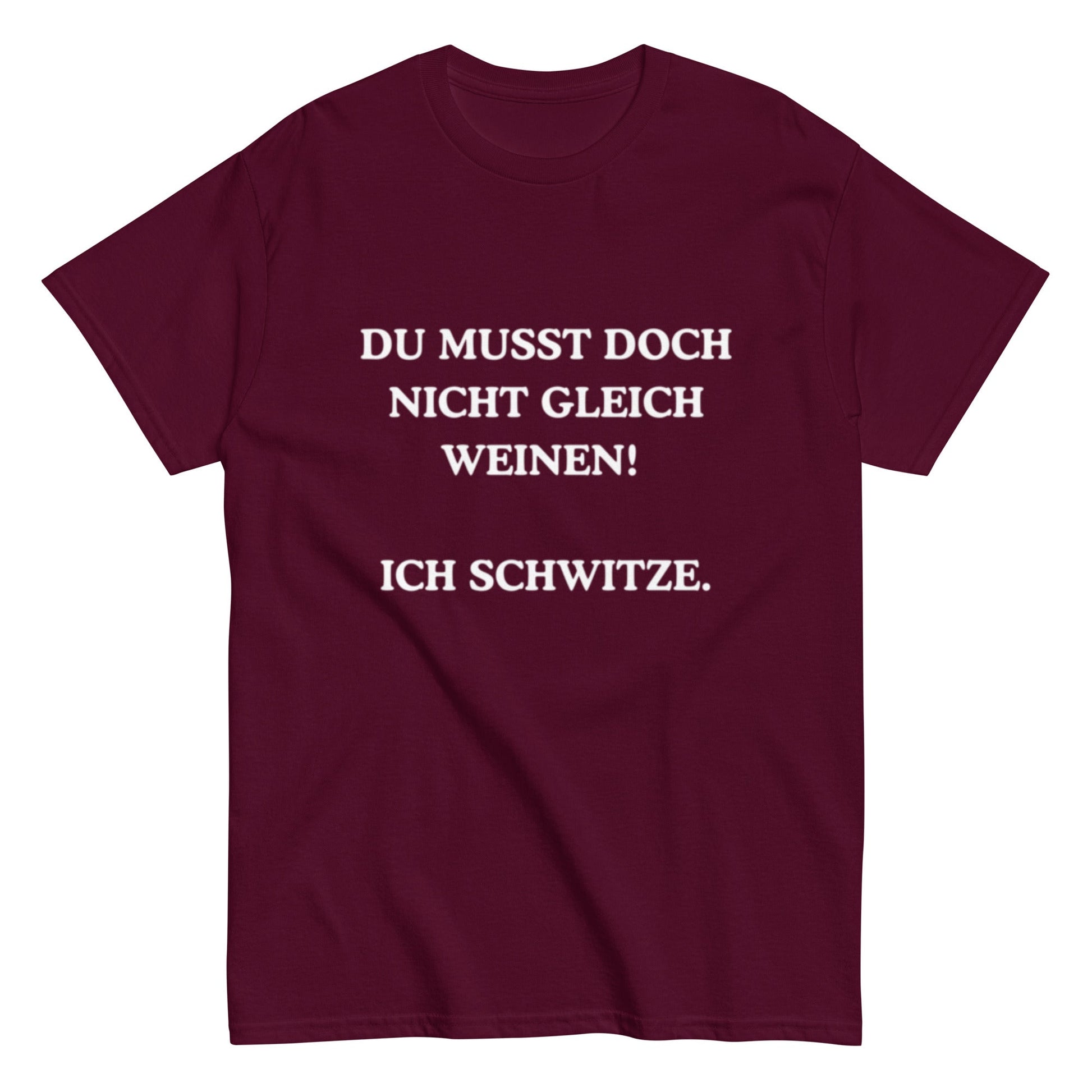 Du musst doch nicht gleich weinen. Ich schwitze. - Lustiges Unisex T-Shirt - SprücheKüche - Druckfrisch & frech