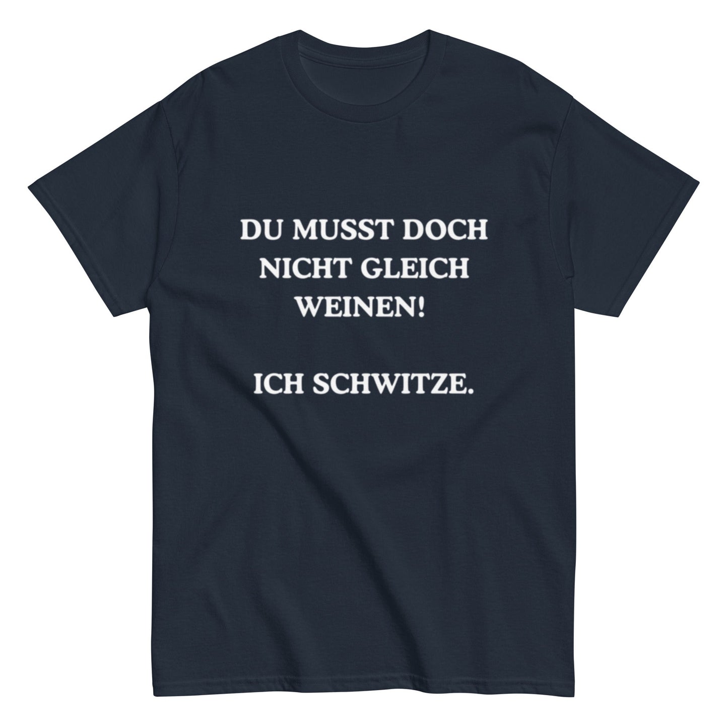 Du musst doch nicht gleich weinen. Ich schwitze. - Lustiges Unisex T-Shirt - SprücheKüche - Druckfrisch & frech