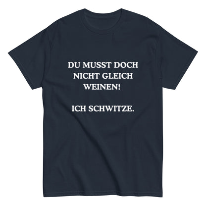 Du musst doch nicht gleich weinen. Ich schwitze. - Lustiges Unisex T-Shirt - SprücheKüche - Druckfrisch & frech
