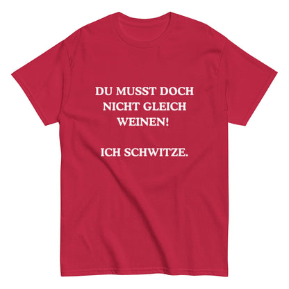 Du musst doch nicht gleich weinen. Ich schwitze. - Lustiges Unisex T-Shirt - SprücheKüche - Druckfrisch & frech