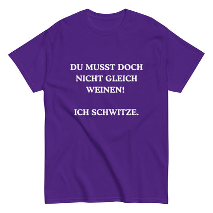 Du musst doch nicht gleich weinen. Ich schwitze. - Lustiges Unisex T-Shirt - SprücheKüche - Druckfrisch & frech