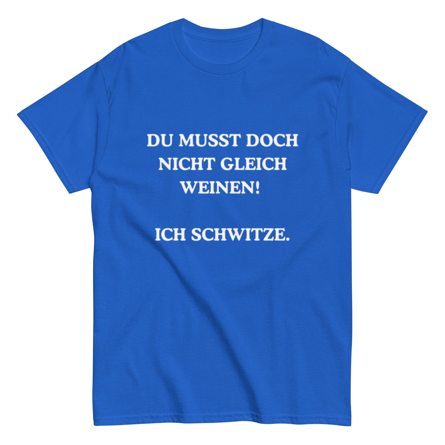 Du musst doch nicht gleich weinen. Ich schwitze. - Lustiges Unisex T-Shirt - SprücheKüche - Druckfrisch & frech