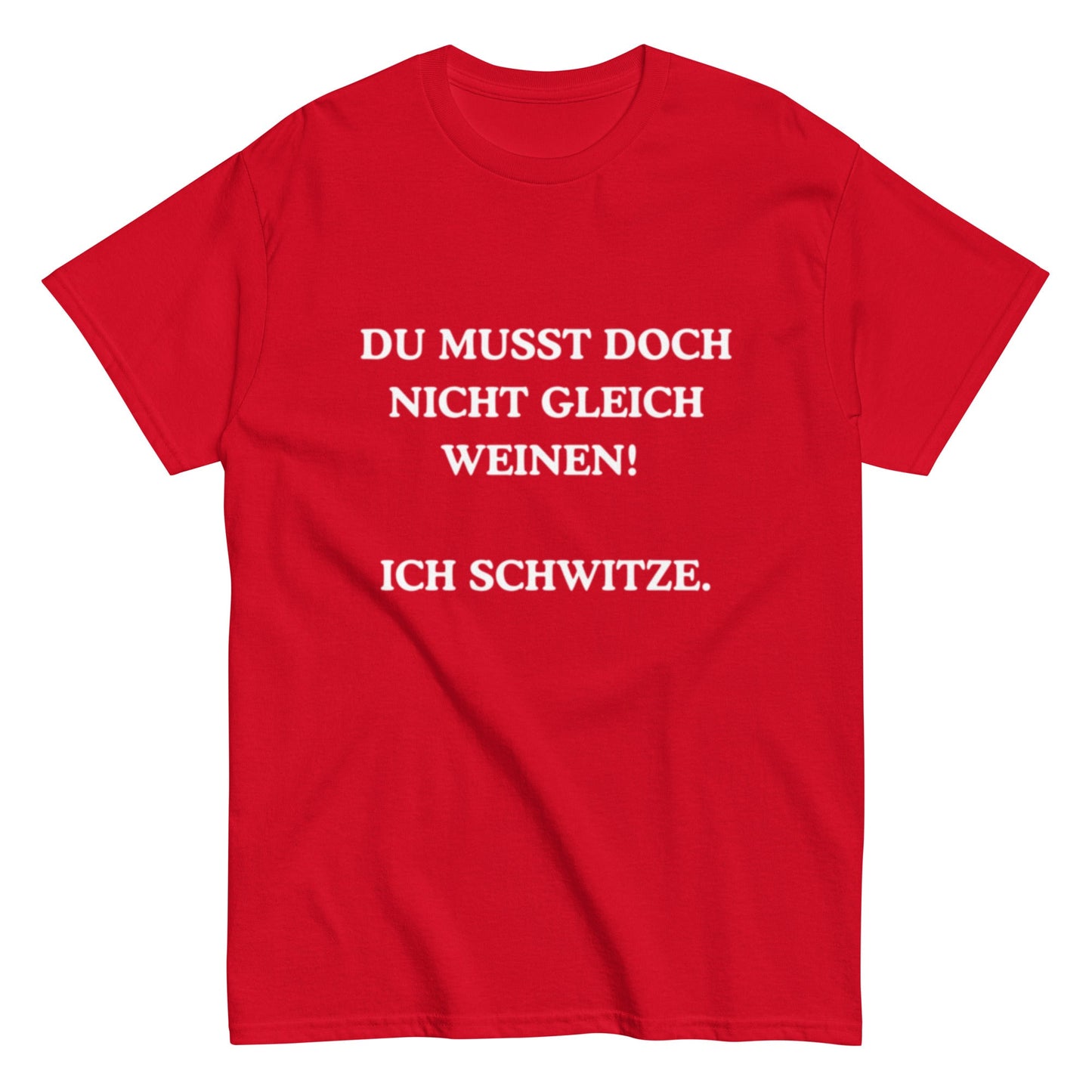 Du musst doch nicht gleich weinen. Ich schwitze. - Lustiges Unisex T-Shirt - SprücheKüche - Druckfrisch & frech