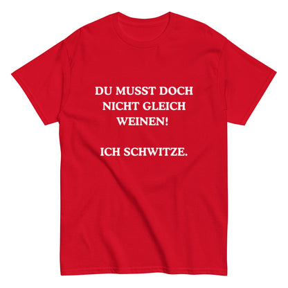 Du musst doch nicht gleich weinen. Ich schwitze. - Lustiges Unisex T-Shirt - SprücheKüche - Druckfrisch & frech