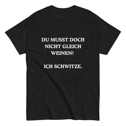 Du musst doch nicht gleich weinen. Ich schwitze. - Lustiges Unisex T-Shirt - SprücheKüche - Druckfrisch & frech