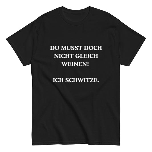 Du musst doch nicht gleich weinen. Ich schwitze. - Lustiges Unisex T-Shirt - SprücheKüche - Druckfrisch & frech