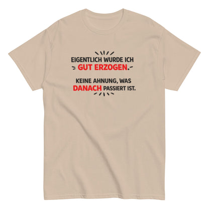 Eigentlich wurde ich gut erzogen - Lustiges Unisex T-Shirt - SprücheKüche - Druckfrisch & frech