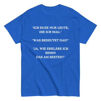 Ich duze nur Leute die ich mag - Lustiges Unisex T-Shirt - SprücheKüche - Druckfrisch & frech