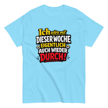 Ich wäre durch mit der Woche - Lustiges Unisex T-Shirt - SprücheKüche - Druckfrisch & frech