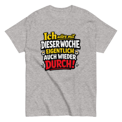 Ich wäre durch mit der Woche - Lustiges Unisex T-Shirt - SprücheKüche - Druckfrisch & frech