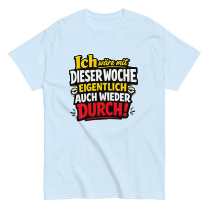 Ich wäre durch mit der Woche - Lustiges Unisex T-Shirt - SprücheKüche - Druckfrisch & frech
