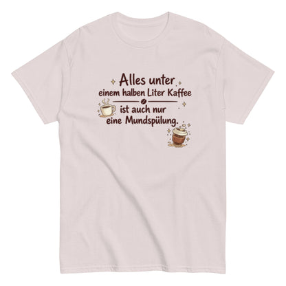Lustiges Kaffee T-Shirt – Alles unter einem halben Liter Kaffee ist auch nur eine Mundspülung – Herren, Frauen, Unisex T-Shirt - SprücheKüche - Druckfrisch & frech