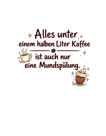 Lustiges Kaffee T-Shirt – Alles unter einem halben Liter Kaffee ist auch nur eine Mundspülung – Herren, Frauen, Unisex T-Shirt - SprücheKüche - Druckfrisch & frech