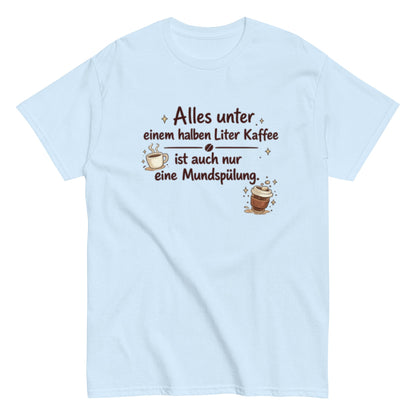 Lustiges Kaffee T-Shirt – Alles unter einem halben Liter Kaffee ist auch nur eine Mundspülung – Herren, Frauen, Unisex T-Shirt - SprücheKüche - Druckfrisch & frech