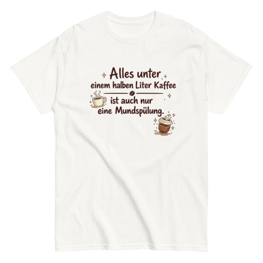 Lustiges Kaffee T-Shirt – Alles unter einem halben Liter Kaffee ist auch nur eine Mundspülung – Herren, Frauen, Unisex T-Shirt - SprücheKüche - Druckfrisch & frech