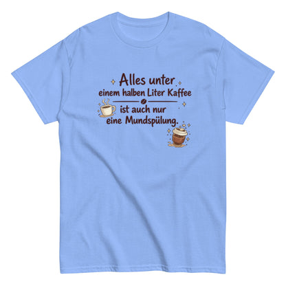 Lustiges Kaffee T-Shirt – Alles unter einem halben Liter Kaffee ist auch nur eine Mundspülung – Herren, Frauen, Unisex T-Shirt - SprücheKüche - Druckfrisch & frech