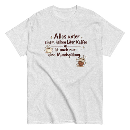 Lustiges Kaffee T-Shirt – Alles unter einem halben Liter Kaffee ist auch nur eine Mundspülung – Herren, Frauen, Unisex T-Shirt - SprücheKüche - Druckfrisch & frech