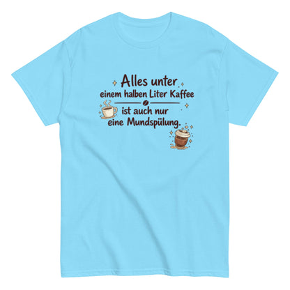 Lustiges Kaffee T-Shirt – Alles unter einem halben Liter Kaffee ist auch nur eine Mundspülung – Herren, Frauen, Unisex T-Shirt - SprücheKüche - Druckfrisch & frech